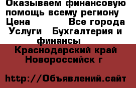 Оказываем финансовую помощь всему региону › Цена ­ 1 111 - Все города Услуги » Бухгалтерия и финансы   . Краснодарский край,Новороссийск г.